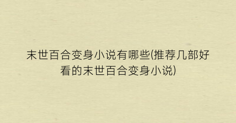 末世百合变身小说有哪些(推荐几部好看的末世百合变身小说)