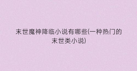 末世魔神降临小说有哪些(一种热门的末世类小说)