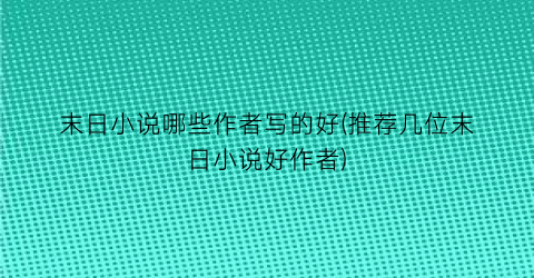 末日小说哪些作者写的好(推荐几位末日小说好作者)