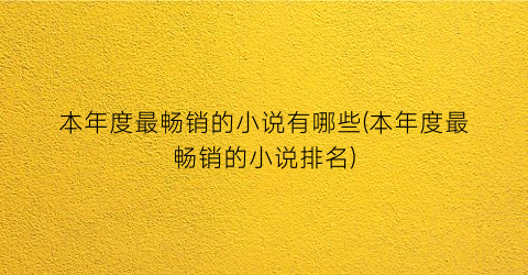 本年度最畅销的小说有哪些(本年度最畅销的小说排名)