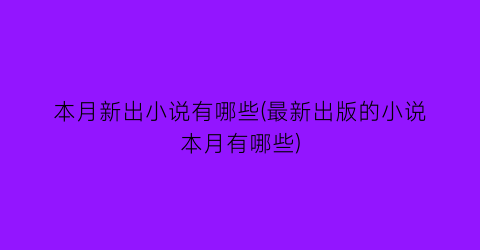 本月新出小说有哪些(最新出版的小说本月有哪些)