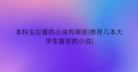 本科生应看的小说有哪些(推荐几本大学生喜欢的小说)