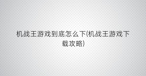 机战王游戏到底怎么下(机战王游戏下载攻略)