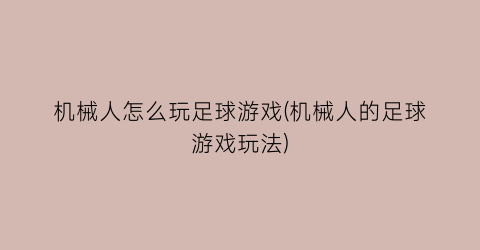 “机械人怎么玩足球游戏(机械人的足球游戏玩法)