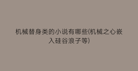 机械替身类的小说有哪些(机械之心嵌入硅谷浪子等)