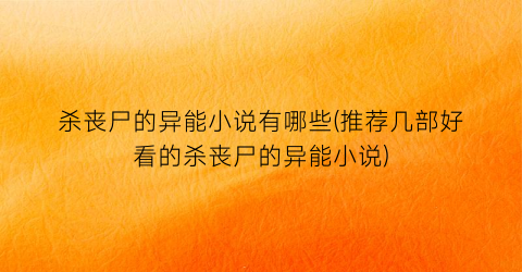 杀丧尸的异能小说有哪些(推荐几部好看的杀丧尸的异能小说)