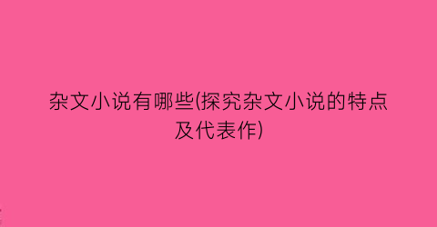 杂文小说有哪些(探究杂文小说的特点及代表作)