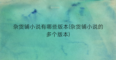 杂货铺小说有哪些版本(杂货铺小说的多个版本)