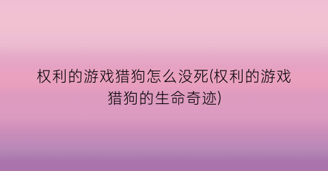 权利的游戏猎狗怎么没死(权利的游戏猎狗的生命奇迹)