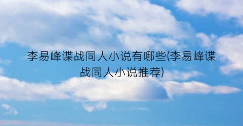 李易峰谍战同人小说有哪些(李易峰谍战同人小说推荐)