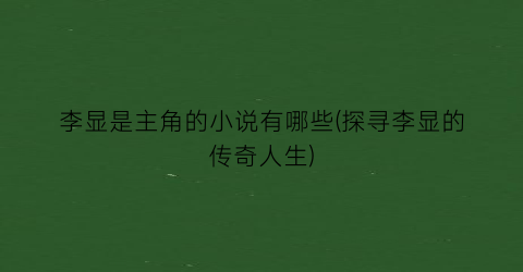 李显是主角的小说有哪些(探寻李显的传奇人生)