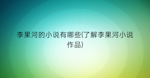 李果河的小说有哪些(了解李果河小说作品)