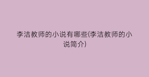 李洁教师的小说有哪些(李洁教师的小说简介)