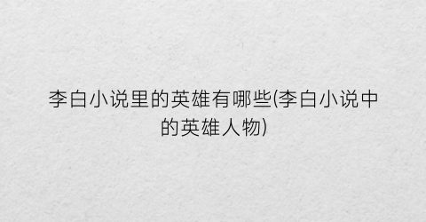 李白小说里的英雄有哪些(李白小说中的英雄人物)