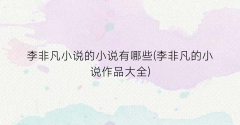 李非凡小说的小说有哪些(李非凡的小说作品大全)