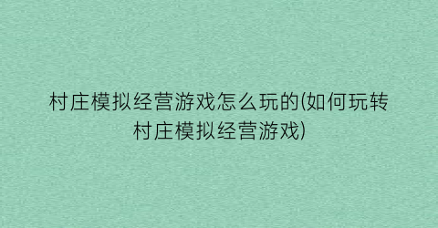 “村庄模拟经营游戏怎么玩的(如何玩转村庄模拟经营游戏)