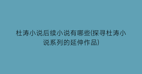 杜涛小说后续小说有哪些(探寻杜涛小说系列的延伸作品)