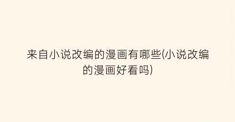 来自小说改编的漫画有哪些(小说改编的漫画好看吗)