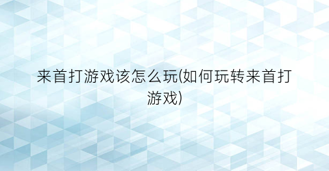 “来首打游戏该怎么玩(如何玩转来首打游戏)