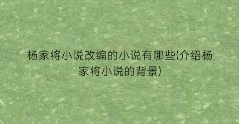 杨家将小说改编的小说有哪些(介绍杨家将小说的背景)
