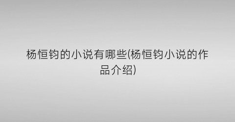 杨恒钧的小说有哪些(杨恒钧小说的作品介绍)