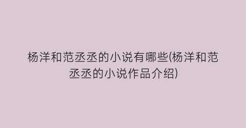 杨洋和范丞丞的小说有哪些(杨洋和范丞丞的小说作品介绍)