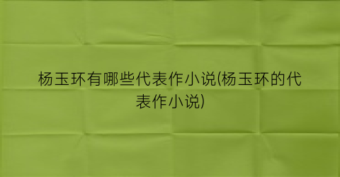 杨玉环有哪些代表作小说(杨玉环的代表作小说)