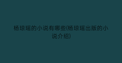 杨琼瑶的小说有哪些(杨琼瑶出版的小说介绍)