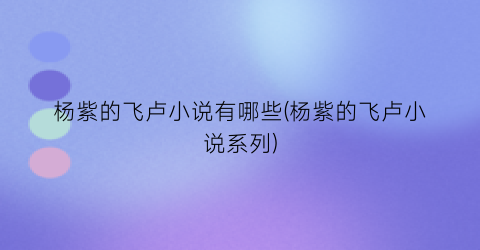 杨紫的飞卢小说有哪些(杨紫的飞卢小说系列)