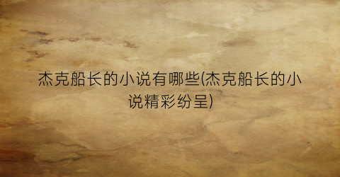 杰克船长的小说有哪些(杰克船长的小说精彩纷呈)