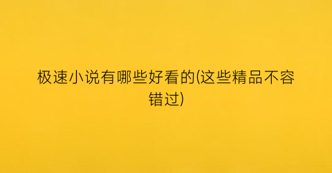 极速小说有哪些好看的(这些精品不容错过)