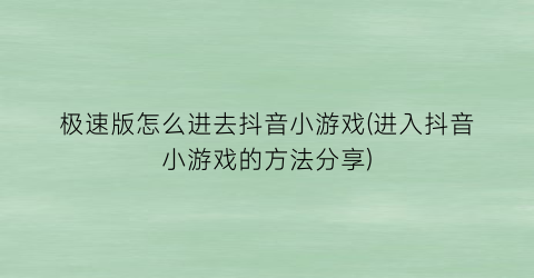 “极速版怎么进去抖音小游戏(进入抖音小游戏的方法分享)