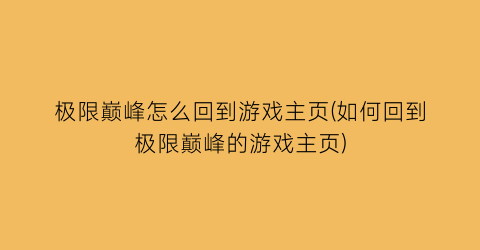 极限巅峰怎么回到游戏主页(如何回到极限巅峰的游戏主页)