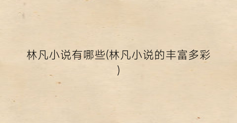 林凡小说有哪些(林凡小说的丰富多彩)