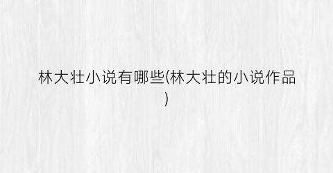 林大壮小说有哪些(林大壮的小说作品)