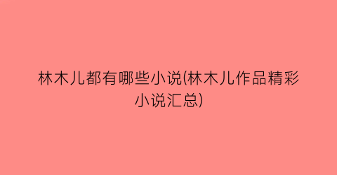 林木儿都有哪些小说(林木儿作品精彩小说汇总)