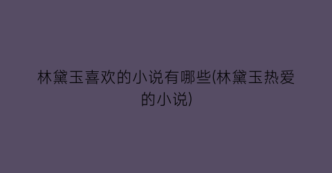 林黛玉喜欢的小说有哪些(林黛玉热爱的小说)