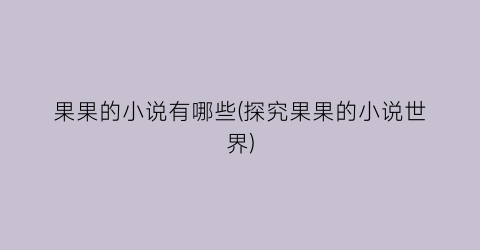 果果的小说有哪些(探究果果的小说世界)