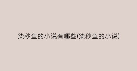 柒秒鱼的小说有哪些(柒秒鱼的小说)
