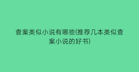 查案类似小说有哪些(推荐几本类似查案小说的好书)