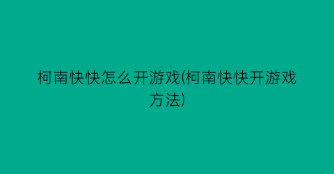 柯南快快怎么开游戏(柯南快快开游戏方法)