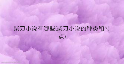 柴刀小说有哪些(柴刀小说的种类和特点)