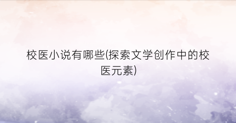 校医小说有哪些(探索文学创作中的校医元素)