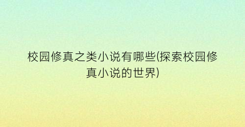 校园修真之类小说有哪些(探索校园修真小说的世界)