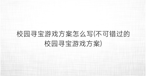 校园寻宝游戏方案怎么写(不可错过的校园寻宝游戏方案)