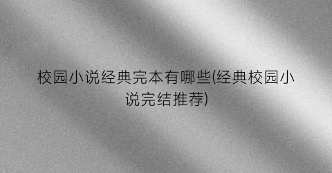 校园小说经典完本有哪些(经典校园小说完结推荐)