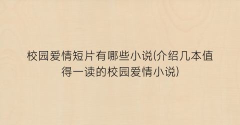 校园爱情短片有哪些小说(介绍几本值得一读的校园爱情小说)