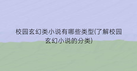 校园玄幻类小说有哪些类型(了解校园玄幻小说的分类)
