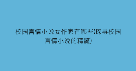 校园言情小说女作家有哪些(探寻校园言情小说的精髓)