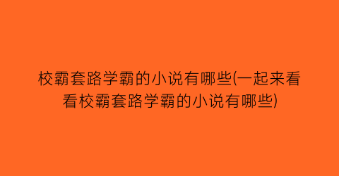 校霸套路学霸的小说有哪些(一起来看看校霸套路学霸的小说有哪些)